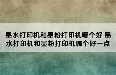 墨水打印机和墨粉打印机哪个好 墨水打印机和墨粉打印机哪个好一点